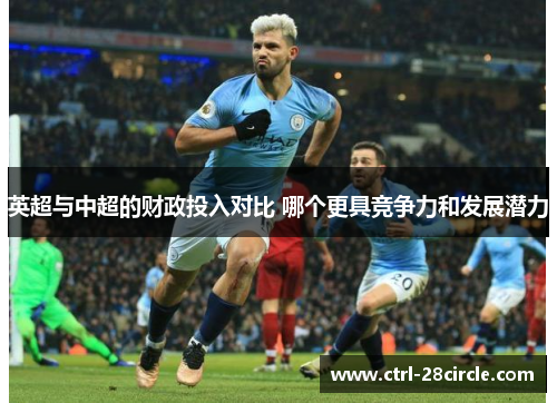 英超与中超的财政投入对比 哪个更具竞争力和发展潜力