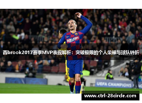 西brook2017赛季MVP表现解析：突破极限的个人荣耀与球队转折