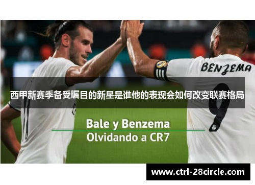 西甲新赛季备受瞩目的新星是谁他的表现会如何改变联赛格局