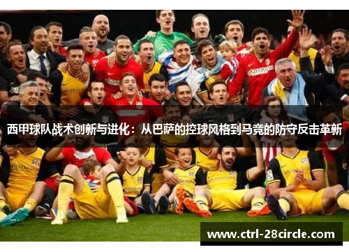 西甲球队战术创新与进化：从巴萨的控球风格到马竞的防守反击革新