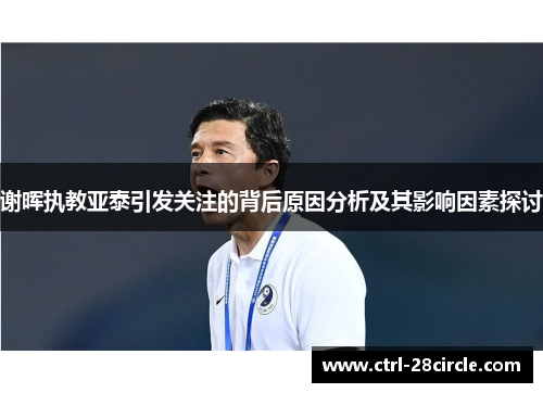 谢晖执教亚泰引发关注的背后原因分析及其影响因素探讨