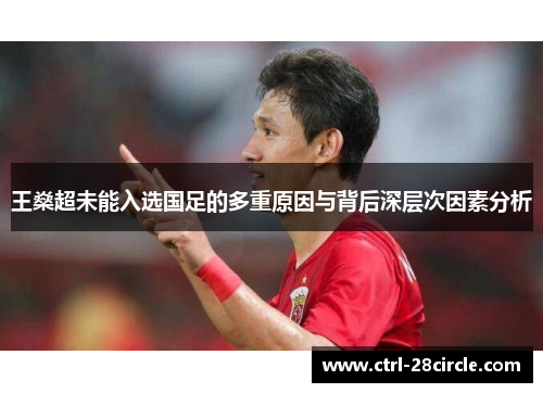 王燊超未能入选国足的多重原因与背后深层次因素分析