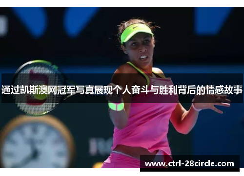 通过凯斯澳网冠军写真展现个人奋斗与胜利背后的情感故事