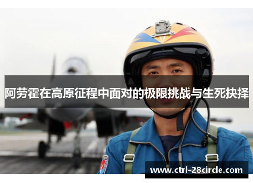 阿劳霍在高原征程中面对的极限挑战与生死抉择