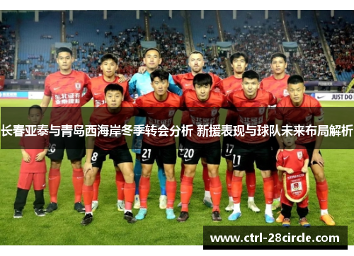 长春亚泰与青岛西海岸冬季转会分析 新援表现与球队未来布局解析