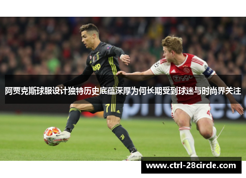 阿贾克斯球服设计独特历史底蕴深厚为何长期受到球迷与时尚界关注