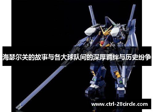海瑟尔关的故事与各大球队间的深厚羁绊与历史纷争 海瑟尔关的故事与各大球队间的深厚羁绊与历史纷争