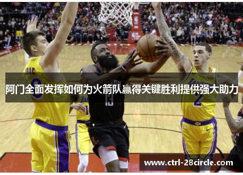 阿门全面发挥如何为火箭队赢得关键胜利提供强大助力 阿门全面发挥如何为火箭队赢得关键胜利提供强大助力