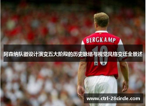 阿森纳队徽设计演变五大阶段的历史脉络与视觉风格变迁全景述 阿森纳队徽设计演变五大阶段的历史脉络与视觉风格变迁全景述