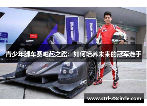 青少年脚车赛崛起之路:如何培养未来的冠军选手 青少年脚车赛崛起之路:如何培养未来的冠军选手