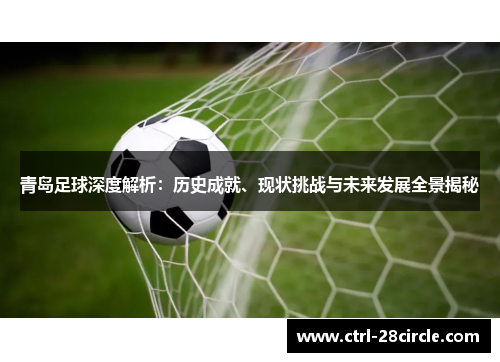 青岛足球深度解析:历史成就、现状挑战与未来发展全景揭秘 青岛足球深度解析:历史成就、现状挑战与未来发展全景揭秘