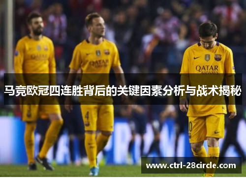 马竞欧冠四连胜背后的关键因素分析与战术揭秘 马竞欧冠四连胜背后的关键因素分析与战术揭秘