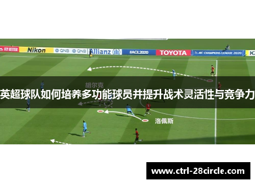 英超球队如何培养多功能球员并提升战术灵活性与竞争力