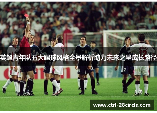 英超青年队五大踢球风格全景解析助力未来之星成长路径