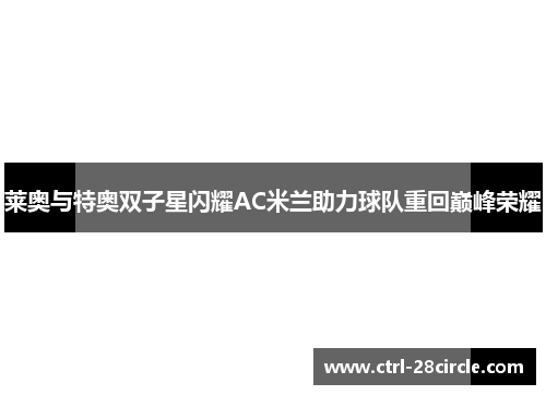 莱奥与特奥双子星闪耀AC米兰助力球队重回巅峰荣耀