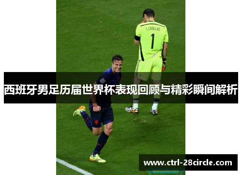 西班牙男足历届世界杯表现回顾与精彩瞬间解析