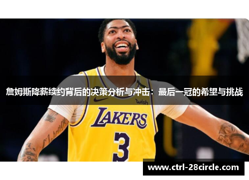 詹姆斯降薪续约背后的决策分析与冲击：最后一冠的希望与挑战