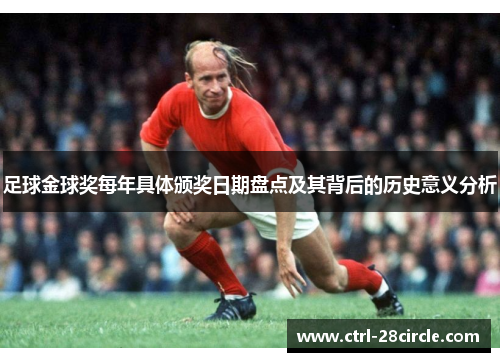 足球金球奖每年具体颁奖日期盘点及其背后的历史意义分析