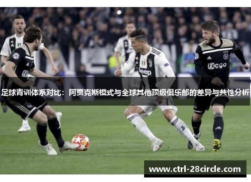 足球青训体系对比：阿贾克斯模式与全球其他顶级俱乐部的差异与共性分析