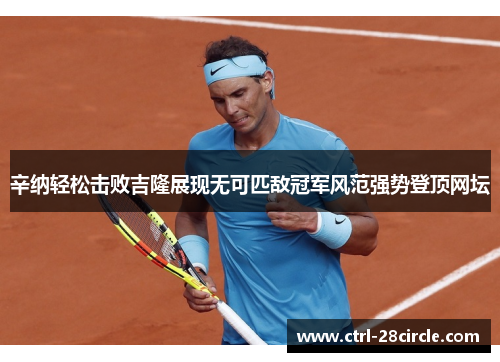 辛纳轻松击败吉隆展现无可匹敌冠军风范强势登顶网坛