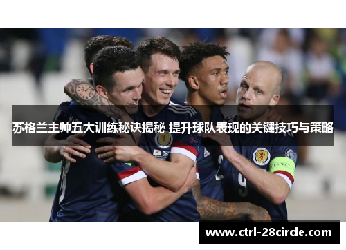 苏格兰主帅五大训练秘诀揭秘 提升球队表现的关键技巧与策略