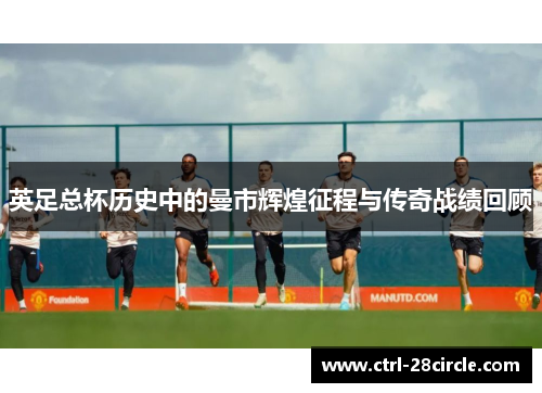 英足总杯历史中的曼市辉煌征程与传奇战绩回顾
