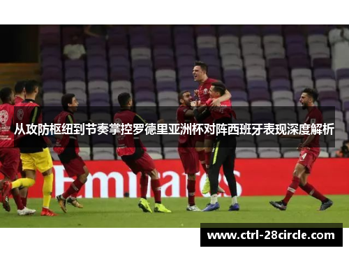 从攻防枢纽到节奏掌控罗德里亚洲杯对阵西班牙表现深度解析 从攻防枢纽到节奏掌控罗德里亚洲杯对阵西班牙表现深度解析