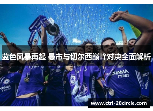 蓝色风暴再起 曼市与切尔西巅峰对决全面解析 蓝色风暴再起 曼市与切尔西巅峰对决全面解析