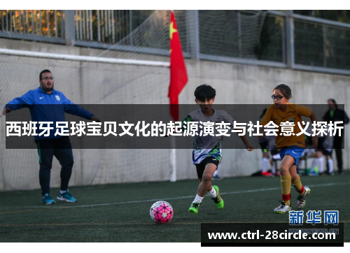 西班牙足球宝贝文化的起源演变与社会意义探析