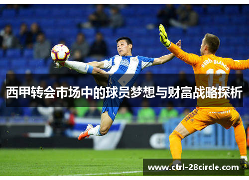 西甲转会市场中的球员梦想与财富战略探析