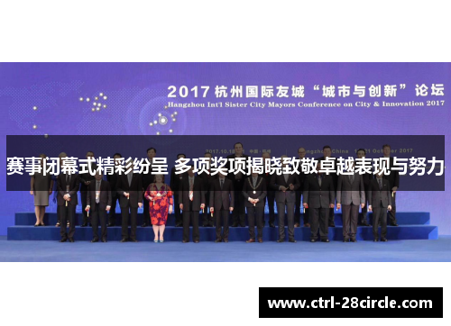 赛事闭幕式精彩纷呈 多项奖项揭晓致敬卓越表现与努力 赛事闭幕式精彩纷呈 多项奖项揭晓致敬卓越表现与努力