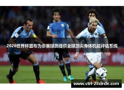 2026世界杯宣布为参赛球员提供全球顶尖身体机能评估系统