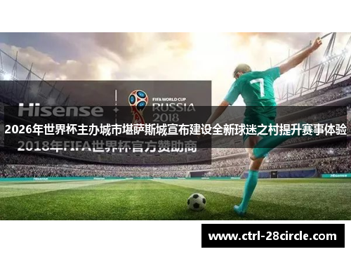 2026年世界杯主办城市堪萨斯城宣布建设全新球迷之村提升赛事体验