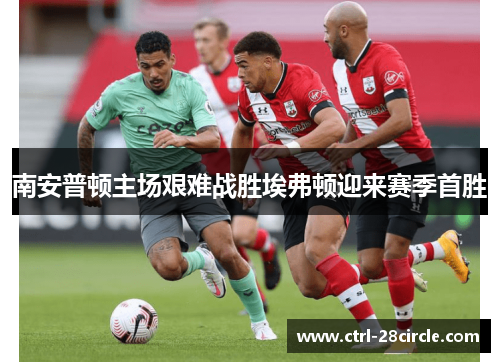 南安普顿主场艰难战胜埃弗顿迎来赛季首胜