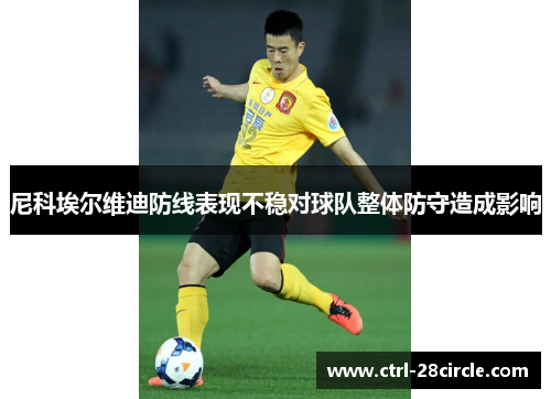 尼科埃尔维迪防线表现不稳对球队整体防守造成影响