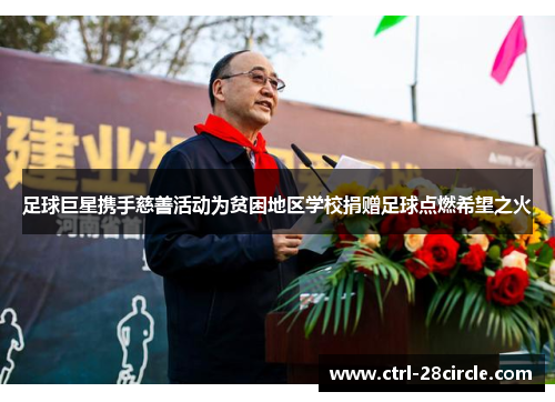 足球巨星携手慈善活动为贫困地区学校捐赠足球点燃希望之火