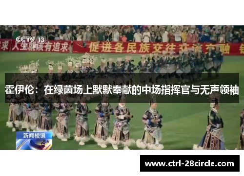 霍伊伦:在绿茵场上默默奉献的中场指挥官与无声领袖 霍伊伦:在绿茵场上默默奉献的中场指挥官与无声领袖