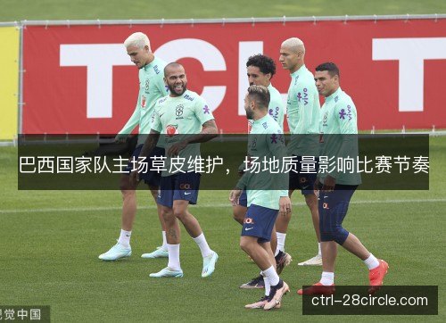巴西国家队主场草皮维护，场地质量影响比赛节奏