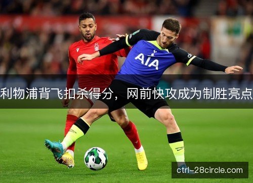 利物浦背飞扣杀得分,网前快攻成为制胜亮点 利物浦背飞扣杀得分,网前快攻成为制胜亮点